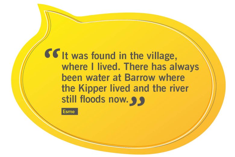 Quote from Esme: it was found in the village where i lived. there has always been water at barrow where the kipper lived and the river still floods now.