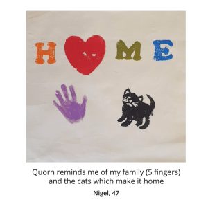 Image of 47 year old nigel's patch featuring the word home where the o is a loveheart. beneath it is a hand and a cat. the caption reads: quorn reminds me of my family (5 fingers) and the cats which make it home